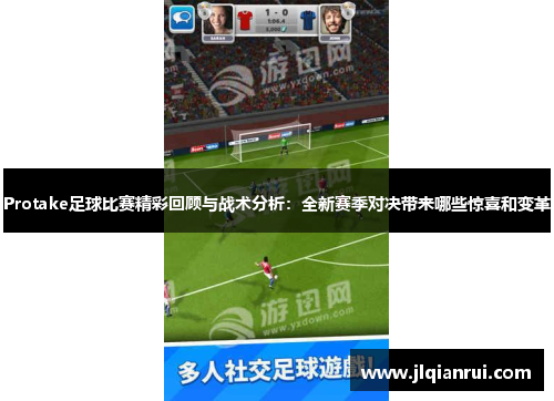Protake足球比赛精彩回顾与战术分析：全新赛季对决带来哪些惊喜和变革