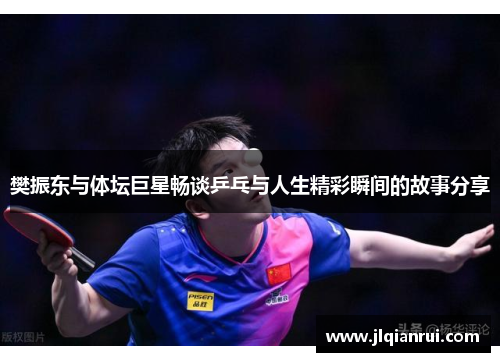 樊振东与体坛巨星畅谈乒乓与人生精彩瞬间的故事分享