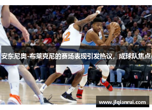 安东尼奥-布莱克尼的赛场表现引发热议，成球队焦点