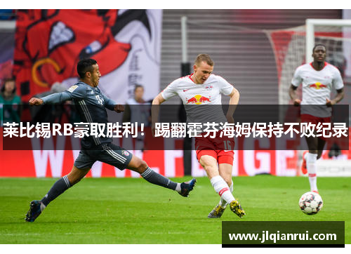 莱比锡RB豪取胜利！踢翻霍芬海姆保持不败纪录