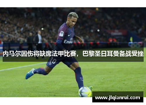 内马尔因伤将缺席法甲比赛，巴黎圣日耳曼备战受挫