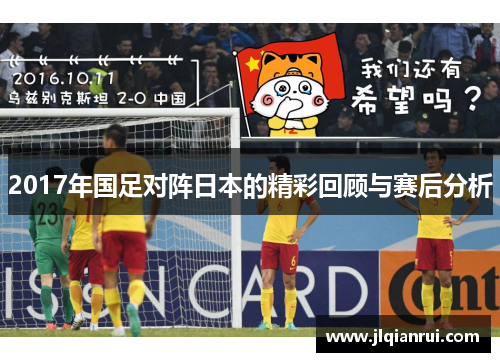 2017年国足对阵日本的精彩回顾与赛后分析