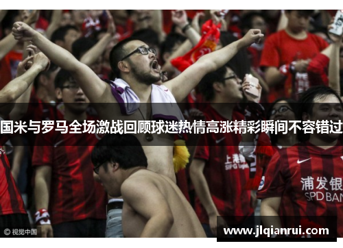 国米与罗马全场激战回顾球迷热情高涨精彩瞬间不容错过