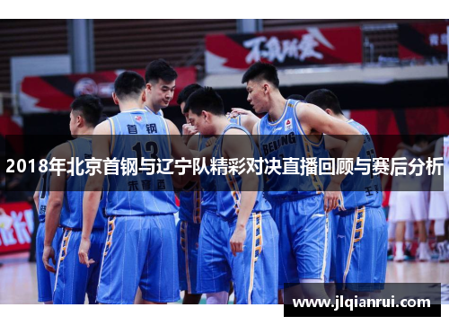 2018年北京首钢与辽宁队精彩对决直播回顾与赛后分析
