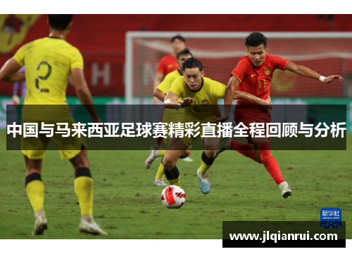 中国与马来西亚足球赛精彩直播全程回顾与分析
