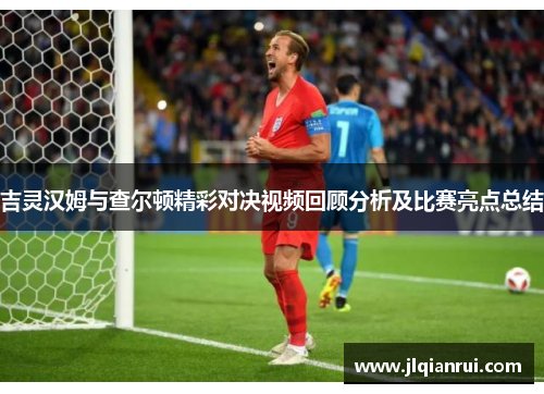 吉灵汉姆与查尔顿精彩对决视频回顾分析及比赛亮点总结